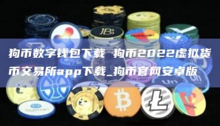 狗币数字钱包下载 狗币2022虚拟货币交易所app下载_狗币官网安卓版